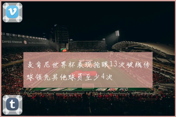 麦肯尼世界杯表现抢眼13次破线传球领先其他球员至少4次
