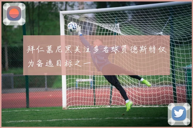 拜仁慕尼黑关注多名球员德斯特仅为备选目标之一