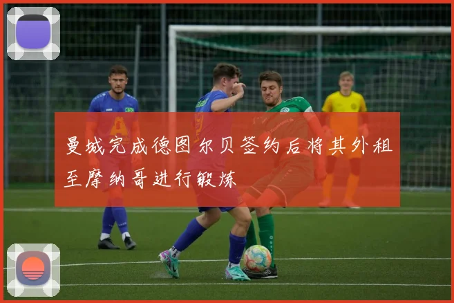 曼城完成德图尔贝签约后将其外租至摩纳哥进行锻炼