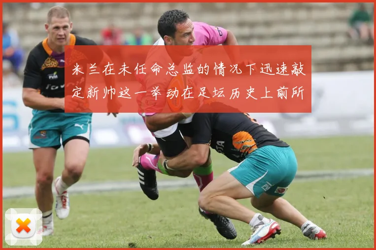 米兰在未任命总监的情况下迅速敲定新帅这一举动在足坛历史上前所未有